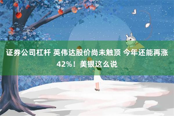 证券公司杠杆 英伟达股价尚未触顶 今年还能再涨42%！美银这么说