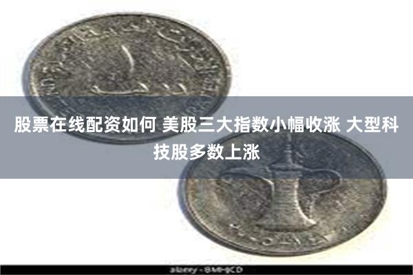 股票在线配资如何 美股三大指数小幅收涨 大型科技股多数上涨