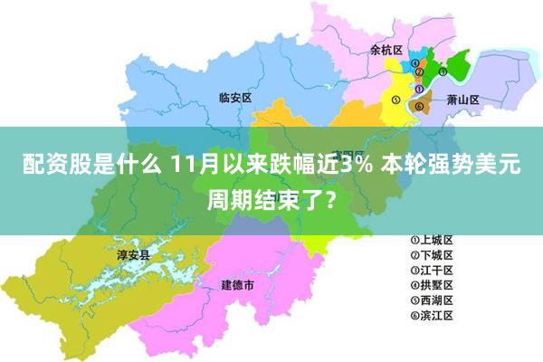 配资股是什么 11月以来跌幅近3% 本轮强势美元周期结束了？