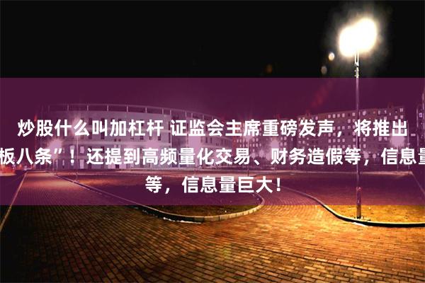 炒股什么叫加杠杆 证监会主席重磅发声，将推出“科创板八条”！还提到高频量化交易、财务造假等，信息量巨大！