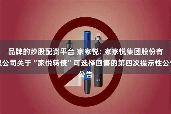 品牌的炒股配资平台 家家悦: 家家悦集团股份有限公司关于“家悦转债”可选择回售的第四次提示性公告