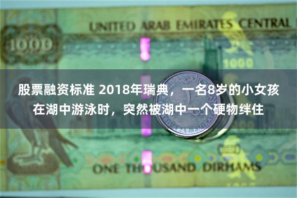 股票融资标准 2018年瑞典，一名8岁的小女孩在湖中游泳时，突然被湖中一个硬物绊住