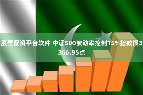 股票配资平台软件 中证500波动率控制15%指数报3366.95点