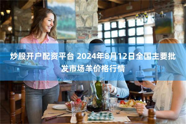 炒股开户配资平台 2024年8月12日全国主要批发市场羊价格行情