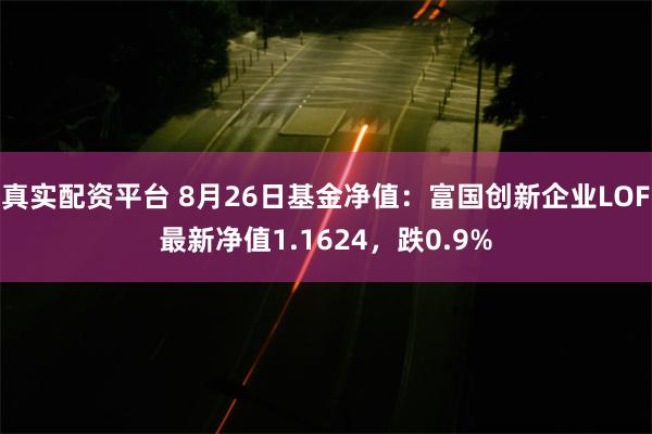 真实配资平台 8月26日基金净值：富国创新企业LOF最新净值1.1624，跌0.9%