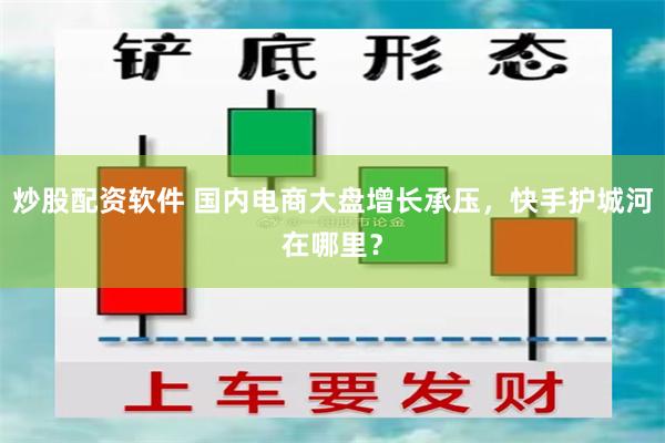 炒股配资软件 国内电商大盘增长承压，快手护城河在哪里？