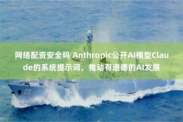 网络配资安全吗 Anthropic公开AI模型Claude的系统提示词，推动有道德的AI发展