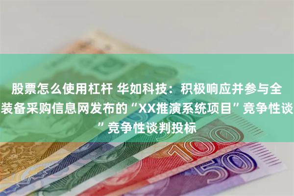 股票怎么使用杠杆 华如科技：积极响应并参与全军武器装备采购信息网发布的“XX推演系统项目”竞争性谈判投标