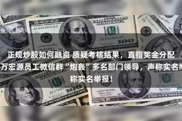 正规炒股如何融资 质疑考核结果，直指奖金分配，申万宏源员工微信群“炮轰”多名部门领导，声称实名举报！