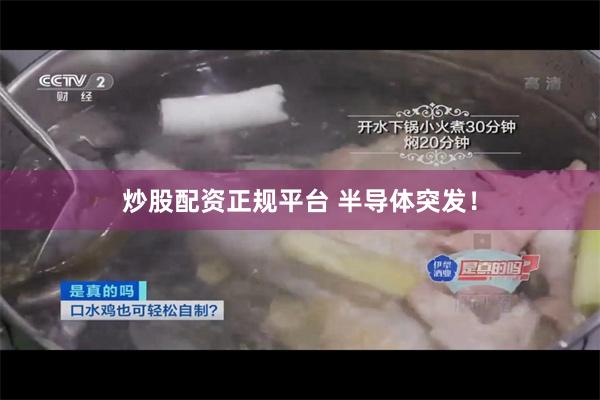 炒股配资正规平台 半导体突发！