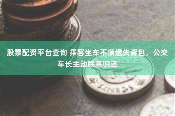 股票配资平台查询 乘客坐车不慎遗失背包，公交车长主动联系归还