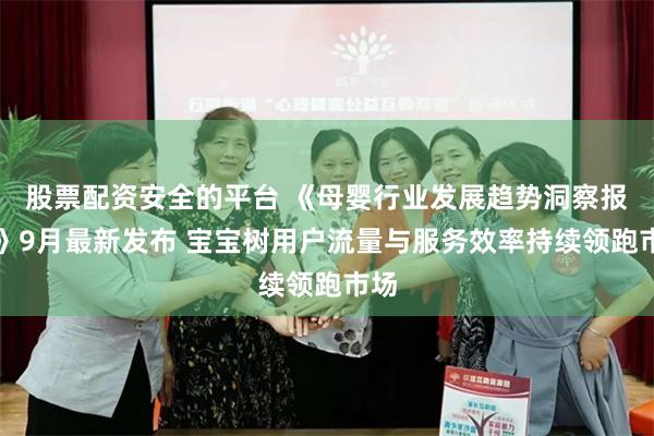 股票配资安全的平台 《母婴行业发展趋势洞察报告》9月最新发布 宝宝树用户流量与服务效率持续领跑市场