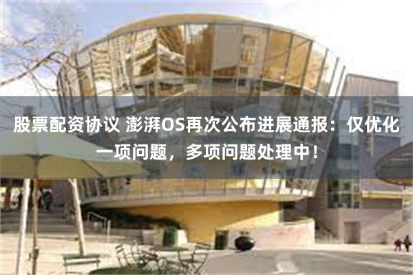 股票配资协议 澎湃OS再次公布进展通报：仅优化一项问题，多项问题处理中！