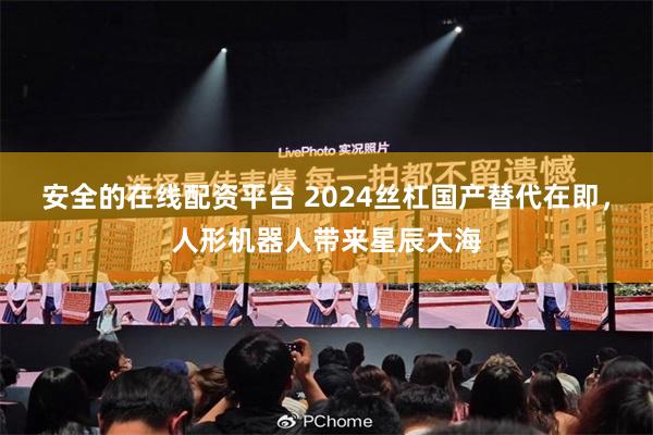 安全的在线配资平台 2024丝杠国产替代在即，人形机器人带来星辰大海