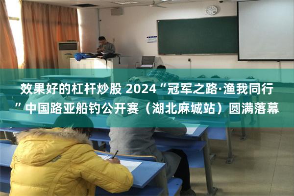 效果好的杠杆炒股 2024“冠军之路·渔我同行”中国路亚船钓公开赛（湖北麻城站）圆满落幕