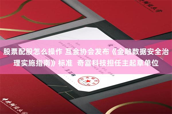 股票配股怎么操作 互金协会发布《金融数据安全治理实施指南》标准  奇富科技担任主起草单位