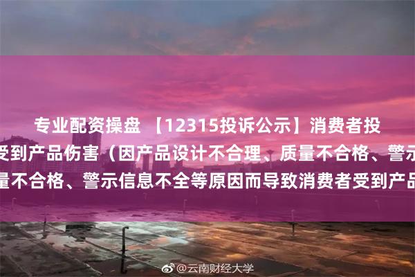 专业配资操盘 【12315投诉公示】消费者投诉朝聚眼科导致消费者受到产品伤害（因产品设计不合理、质量不合格、警示信息不全等原因而导致消费者受到产品伤害）问题