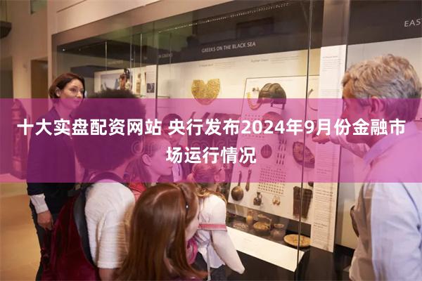 十大实盘配资网站 央行发布2024年9月份金融市场运行情况