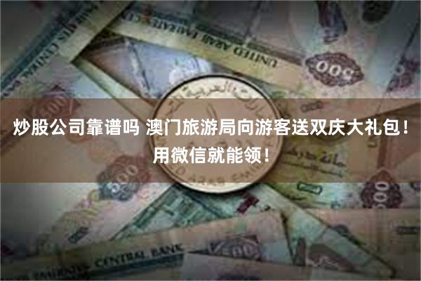 炒股公司靠谱吗 澳门旅游局向游客送双庆大礼包！用微信就能领！