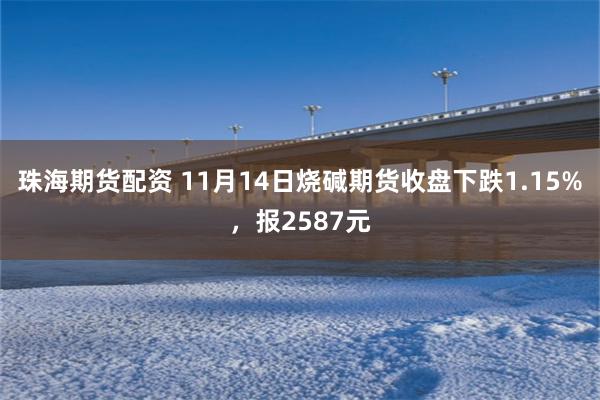 珠海期货配资 11月14日烧碱期货收盘下跌1.15%，报2587元