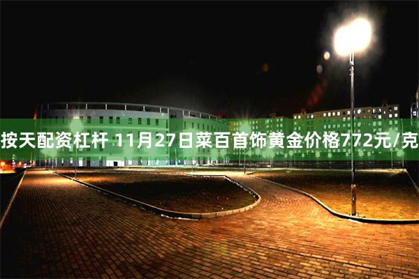 按天配资杠杆 11月27日菜百首饰黄金价格772元/克