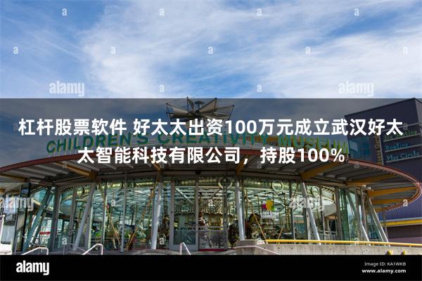 杠杆股票软件 好太太出资100万元成立武汉好太太智能科技有限公司，持股100%