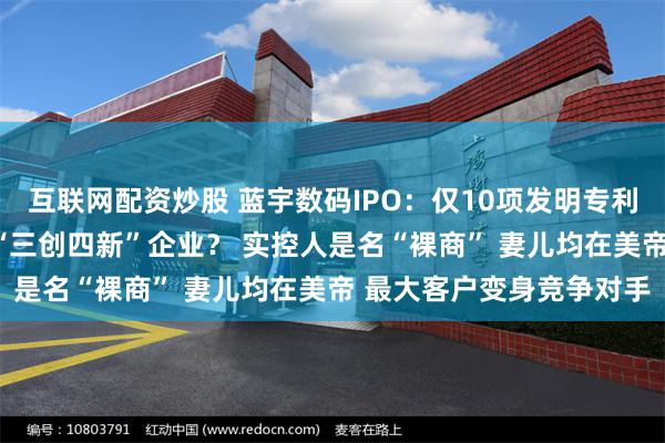 互联网配资炒股 蓝宇数码IPO：仅10项发明专利 “墨水”企业也配号称“三创四新”企业？ 实控人是名“裸商” 妻儿均在美帝 最大客户变身竞争对手