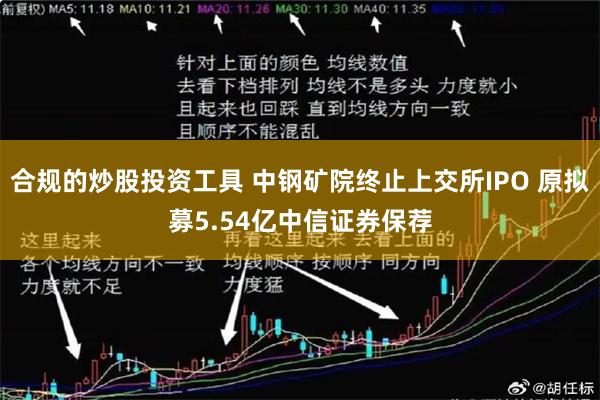 合规的炒股投资工具 中钢矿院终止上交所IPO 原拟募5.54亿中信证券保荐