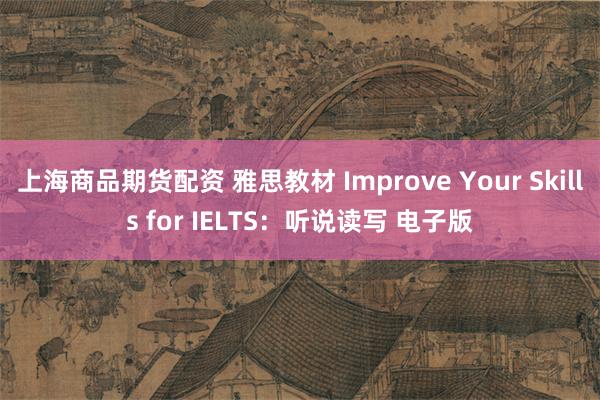 上海商品期货配资 雅思教材 Improve Your Skills for IELTS：听说读写 电子版