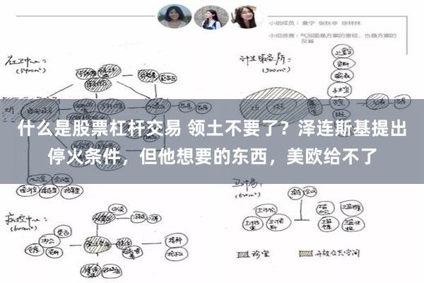 什么是股票杠杆交易 领土不要了？泽连斯基提出停火条件，但他想要的东西，美欧给不了