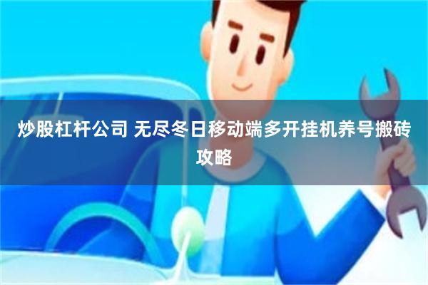 炒股杠杆公司 无尽冬日移动端多开挂机养号搬砖攻略