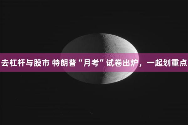 去杠杆与股市 特朗普“月考”试卷出炉，一起划重点