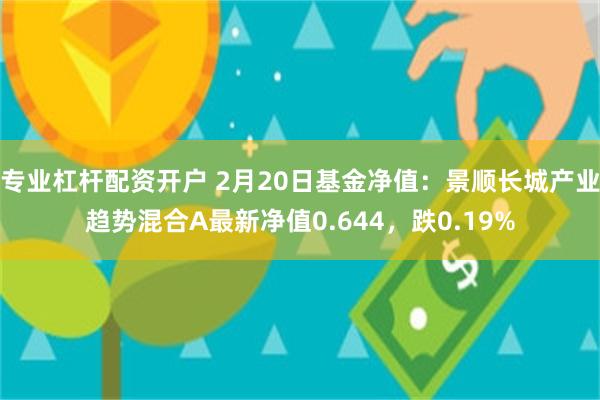 专业杠杆配资开户 2月20日基金净值：景顺长城产业趋势混合A最新净值0.644，跌0.19%