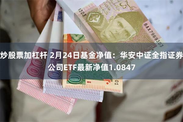 炒股票加杠杆 2月24日基金净值：华安中证全指证券公司ETF最新净值1.0847