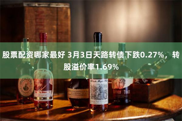 股票配资哪家最好 3月3日天路转债下跌0.27%，转股溢价率1.69%